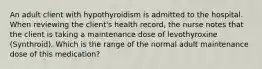 An adult client with hypothyroidism is admitted to the hospital. When reviewing the client's health record, the nurse notes that the client is taking a maintenance dose of levothyroxine (Synthroid). Which is the range of the normal adult maintenance dose of this medication?