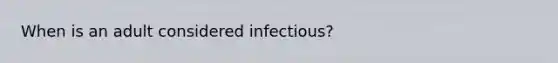 When is an adult considered infectious?