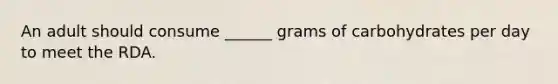 An adult should consume ______ grams of carbohydrates per day to meet the RDA.