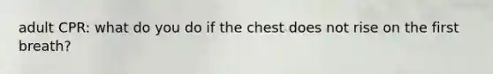 adult CPR: what do you do if the chest does not rise on the first breath?