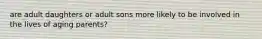 are adult daughters or adult sons more likely to be involved in the lives of aging parents?