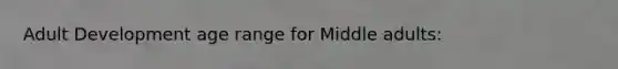 Adult Development age range for Middle adults: