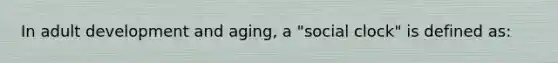 In adult development and aging, a "social clock" is defined as: