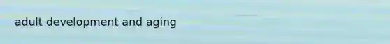 <a href='https://www.questionai.com/knowledge/kpAvff8r7B-adult-development' class='anchor-knowledge'>adult development</a> and aging
