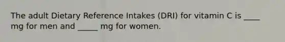 The adult Dietary Reference Intakes (DRI) for vitamin C is ____ mg for men and _____ mg for women.