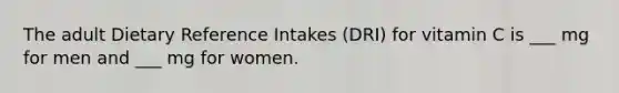 The adult Dietary Reference Intakes (DRI) for vitamin C is ___ mg for men and ___ mg for women.