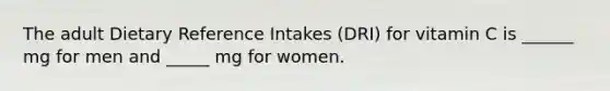 The adult Dietary Reference Intakes (DRI) for vitamin C is ______ mg for men and _____ mg for women.