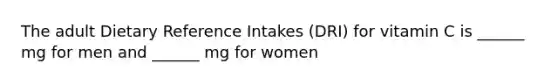 The adult Dietary Reference Intakes (DRI) for vitamin C is ______ mg for men and ______ mg for women