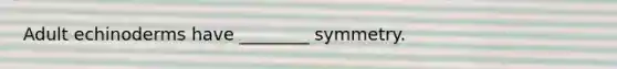 Adult echinoderms have ________ symmetry.