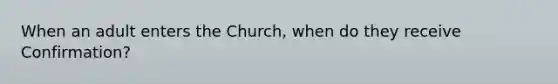 When an adult enters the Church, when do they receive Confirmation?