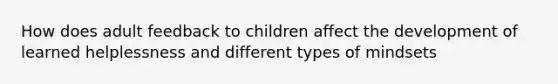 How does adult feedback to children affect the development of learned helplessness and different types of mindsets