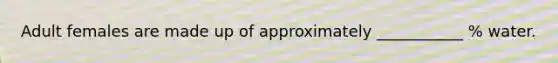 Adult females are made up of approximately ___________ % water.