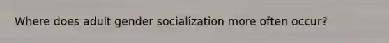 Where does adult gender socialization more often occur?