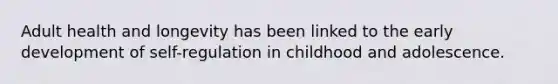 Adult health and longevity has been linked to the early development of self-regulation in childhood and adolescence.