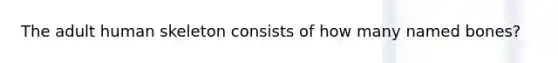 The adult human skeleton consists of how many named bones?