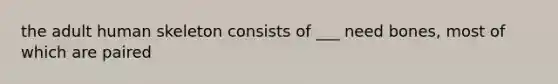 the adult human skeleton consists of ___ need bones, most of which are paired