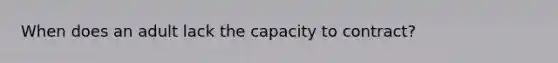 When does an adult lack the capacity to contract?