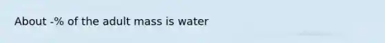 About -% of the adult mass is water