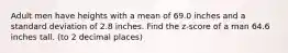 Adult men have heights with a mean of 69.0 inches and a standard deviation of 2.8 inches. Find the z-score of a man 64.6 inches tall. (to 2 decimal places)
