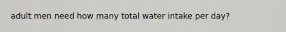 adult men need how many total water intake per day?