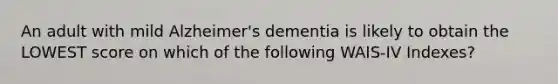 An adult with mild Alzheimer's dementia is likely to obtain the LOWEST score on which of the following WAIS-IV Indexes?