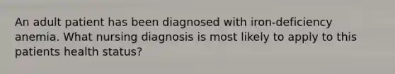 An adult patient has been diagnosed with iron-deficiency anemia. What nursing diagnosis is most likely to apply to this patients health status?