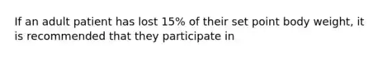 If an adult patient has lost 15% of their set point body weight, it is recommended that they participate in