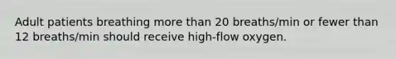 Adult patients breathing more than 20 breaths/min or fewer than 12 breaths/min should receive high-flow oxygen.