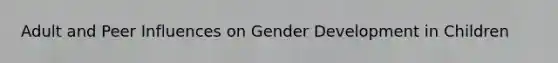 Adult and Peer Influences on Gender Development in Children