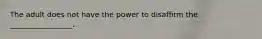 The adult does not have the power to disaffirm the _________________.