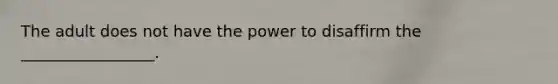 The adult does not have the power to disaffirm the _________________.