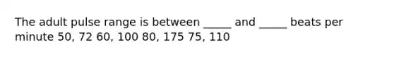 The adult pulse range is between _____ and _____ beats per minute 50, 72 60, 100 80, 175 75, 110