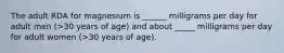 The adult RDA for magnesium is ______ milligrams per day for adult men (>30 years of age) and about _____ milligrams per day for adult women (>30 years of age).