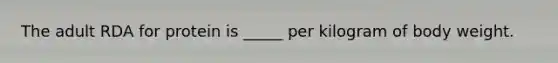 The adult RDA for protein is _____ per kilogram of body weight.