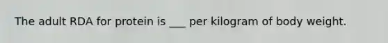 The adult RDA for protein is ___ per kilogram of body weight.