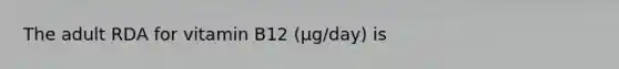 The adult RDA for vitamin B12 (µg/day) is