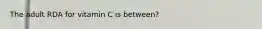 The adult RDA for vitamin C is between?