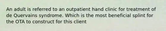 An adult is referred to an outpatient hand clinic for treatment of de Quervains syndrome. Which is the most beneficial splint for the OTA to construct for this client