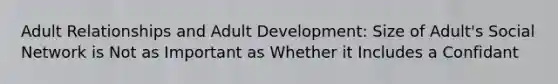 Adult Relationships and Adult Development: Size of Adult's Social Network is Not as Important as Whether it Includes a Confidant