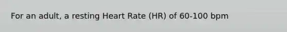 For an adult, a resting Heart Rate (HR) of 60-100 bpm