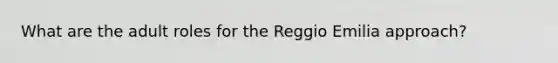 What are the adult roles for the Reggio Emilia approach?