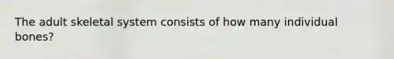 The adult skeletal system consists of how many individual bones?