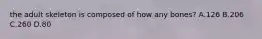 the adult skeleton is composed of how any bones? A.126 B.206 C.260 D.80