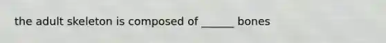 the adult skeleton is composed of ______ bones