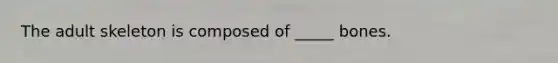 The adult skeleton is composed of _____ bones.