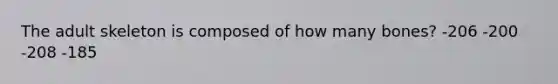 The adult skeleton is composed of how many bones? -206 -200 -208 -185