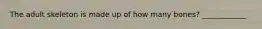 The adult skeleton is made up of how many bones? ____________