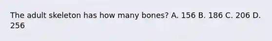 The adult skeleton has how many bones? A. 156 B. 186 C. 206 D. 256