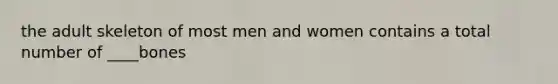 the adult skeleton of most men and women contains a total number of ____bones