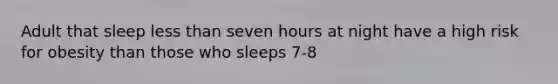 Adult that sleep <a href='https://www.questionai.com/knowledge/k7BtlYpAMX-less-than' class='anchor-knowledge'>less than</a> seven hours at night have a high risk for obesity than those who sleeps 7-8